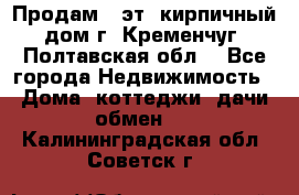 Продам 3-эт. кирпичный дом г. Кременчуг, Полтавская обл. - Все города Недвижимость » Дома, коттеджи, дачи обмен   . Калининградская обл.,Советск г.